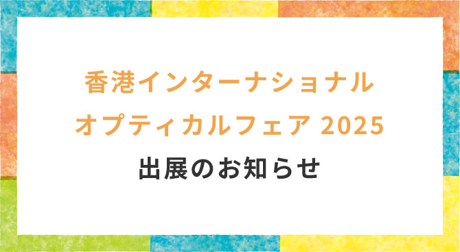 香港インターナショナル・オプティカルフェア2025出展のお知らせ